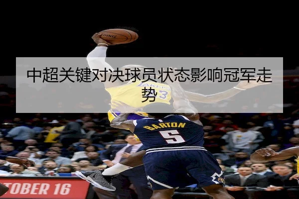 中超关键对决球员状态影响冠军走势