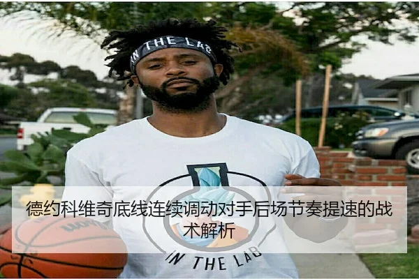 德约科维奇底线连续调动对手后场节奏提速的战术解析